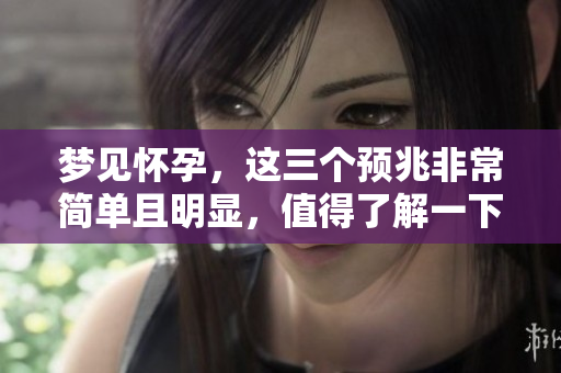 梦见怀孕，这三个预兆非常简单且明显，值得了解一下！