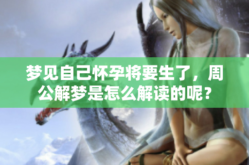 梦见自己怀孕将要生了，周公解梦是怎么解读的呢？