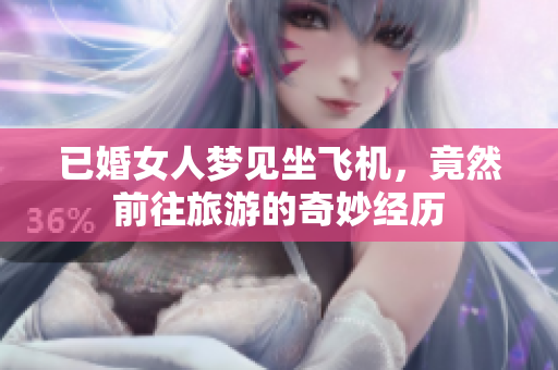 已婚女人梦见坐飞机，竟然前往旅游的奇妙经历