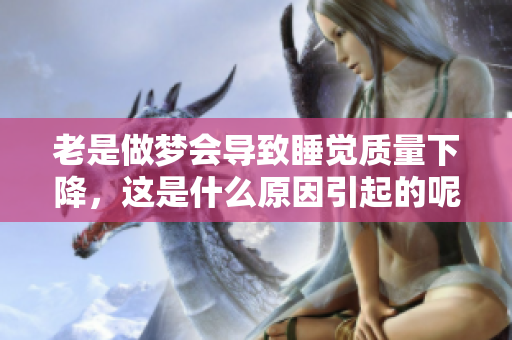 老是做梦会导致睡觉质量下降，这是什么原因引起的呢