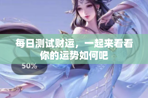 每日测试财运，一起来看看你的运势如何吧