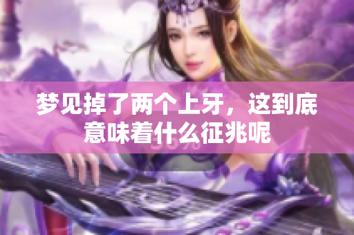 梦见掉了两个上牙，这到底意味着什么征兆呢