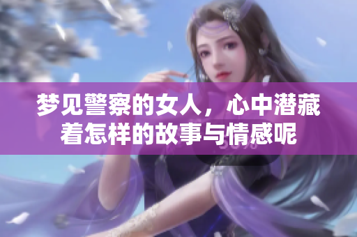 梦见警察的女人，心中潜藏着怎样的故事与情感呢