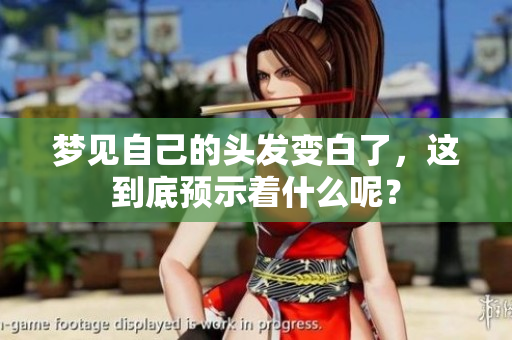 梦见自己的头发变白了，这到底预示着什么呢？