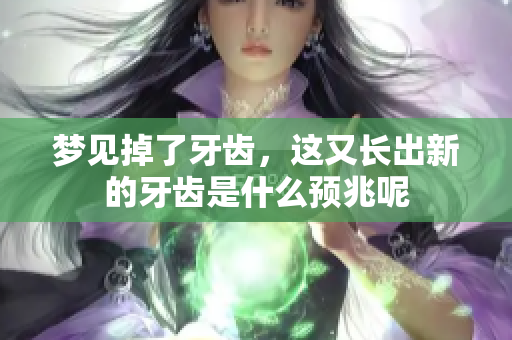 梦见掉了牙齿，这又长出新的牙齿是什么预兆呢