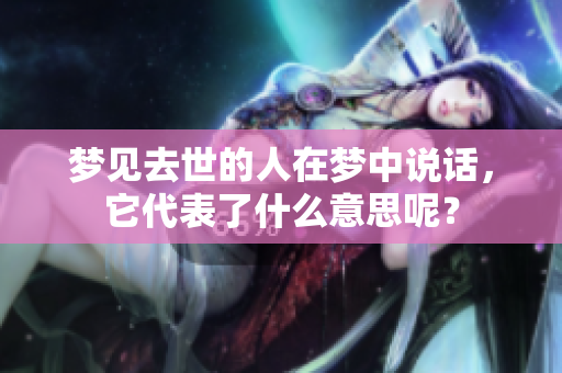 梦见去世的人在梦中说话，它代表了什么意思呢？
