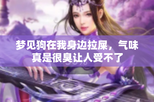 梦见狗在我身边拉屎，气味真是很臭让人受不了