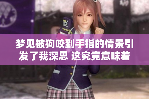 梦见被狗咬到手指的情景引发了我深思 这究竟意味着什么呢
