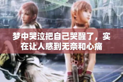 梦中哭泣把自己哭醒了，实在让人感到无奈和心痛