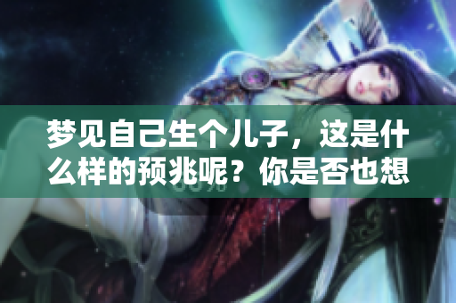 梦见自己生个儿子，这是什么样的预兆呢？你是否也想知道其中的含义？