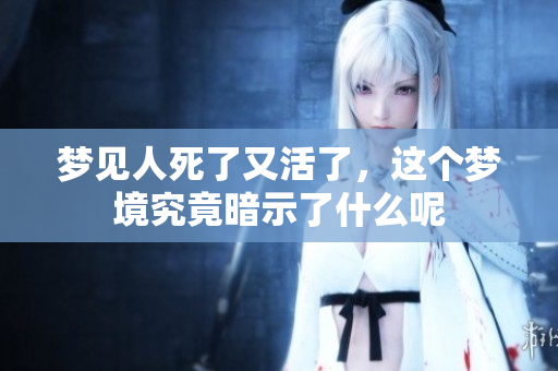 梦见人死了又活了，这个梦境究竟暗示了什么呢