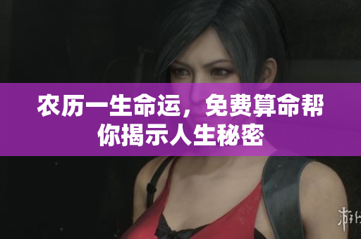 农历一生命运，免费算命帮你揭示人生秘密