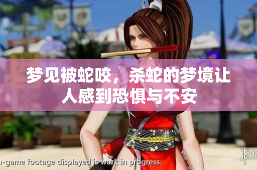 梦见被蛇咬，杀蛇的梦境让人感到恐惧与不安
