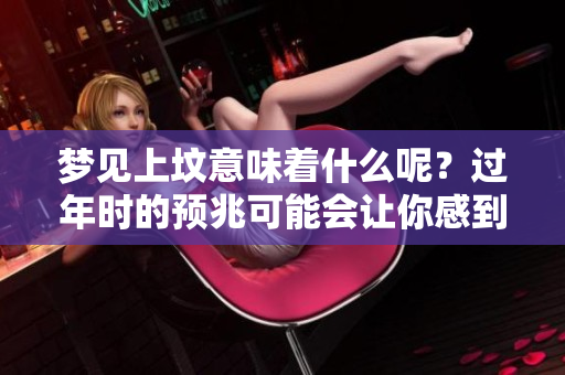 梦见上坟意味着什么呢？过年时的预兆可能会让你感到意外！