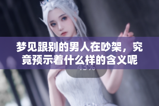 梦见跟别的男人在吵架，究竟预示着什么样的含义呢