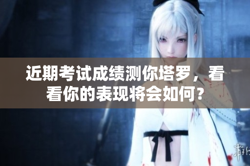 近期考试成绩测你塔罗，看看你的表现将会如何？