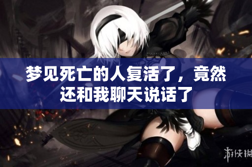 梦见死亡的人复活了，竟然还和我聊天说话了