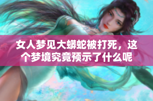 女人梦见大蟒蛇被打死，这个梦境究竟预示了什么呢
