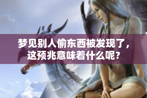 梦见别人偷东西被发现了，这预兆意味着什么呢？